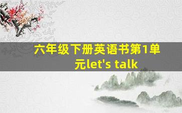 六年级下册英语书第1单元let's talk